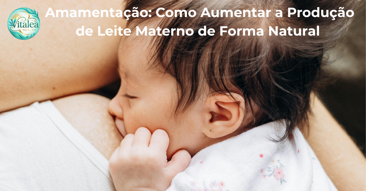 Amamentação: Como Aumentar a Produção de Leite Materno de Forma Natural