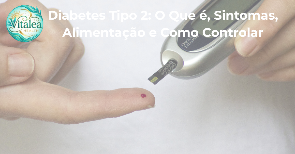Diabetes Tipo 2:  Sintomas, Alimentação e Como Controlar