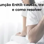 Disfunção Erétil: Causas, Tratamentos e Como Resolver