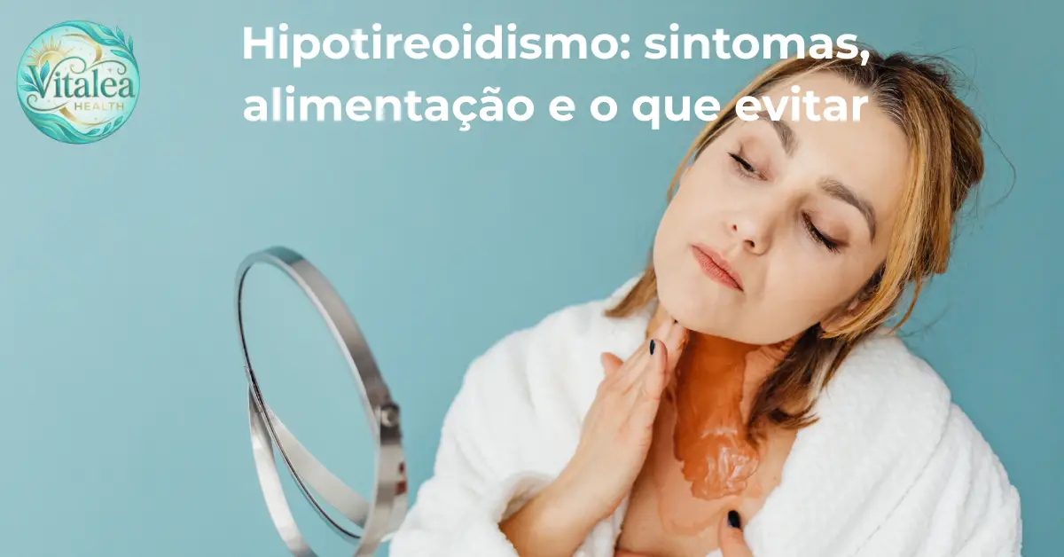 Hipotireoidismo: Sintomas, Alimentação e o Que Evitar