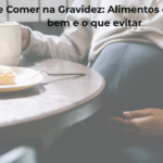 O Que Comer na Gravidez Alimentos que Fazem Bem e o Que Evitar