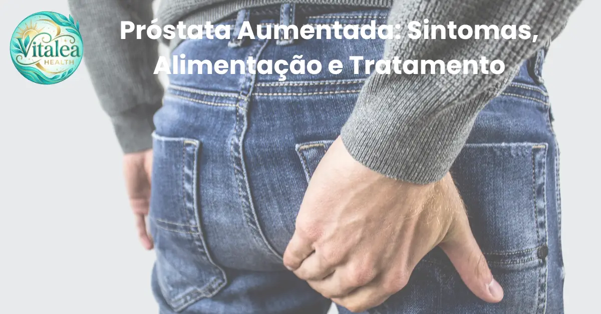 Próstata Aumentada: Sintomas, Alimentação e Tratamento